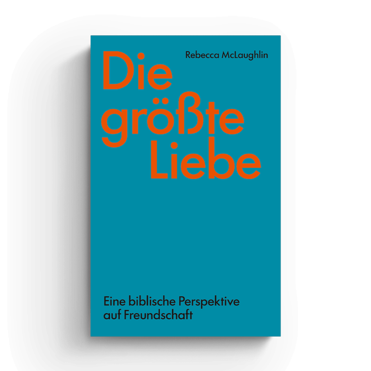 Rebecca McLaughlin Die größte Liebe Eine biblische Perspektive auf Freundschaft Tenet